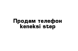 Продам телефон keneksi step